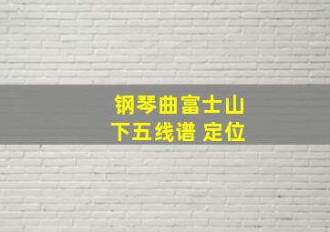 钢琴曲富士山下五线谱 定位